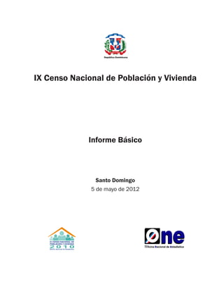 IX Censo Nacional de Población y Vivienda




             Informe Básico



                Santo Domingo
              5 de mayo de 2012
 