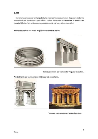 9. ART

 Els romans van destacar en l’arquitectura, mostra d’això es que hui en dia podem trobar-ne
monuments per tota Eur...