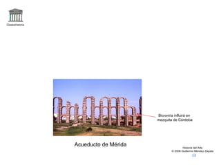 Claseshistoria Historia del Arte © 2006 Guillermo Méndez Zapata Acueducto de Mérida Bicromía influirá en mezquita de Córdoba 