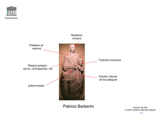 Claseshistoria Historia del Arte © 2006 Guillermo Méndez Zapata Patricio Barberini Realismo romano Tradición funeraria Rasgos griegos: canon, contrapposto, etc. Estudio natural de los pliegues Prefieren el mármol policromadas 