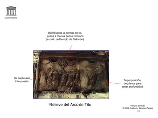 Claseshistoria Historia del Arte © 2006 Guillermo Méndez Zapata Relieve del Arco de Tito Superposición de planos para crear profundidad Se capta aire interpuesto Representa la derrota de los judios a manos de los romanos (expolio del templo de Salomón) 