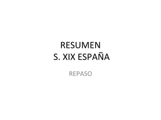 RESUMEN
S. XIX ESPAÑA
REPASO
 
