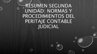 RESUMEN SEGUNDA
UNIDAD: NORMAS Y
PROCEDIMIENTOS DEL
PERITAJE CONTABLE
JUDICIAL
 
