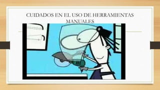 CUIDADOS EN EL USO DE HERRAMIENTAS
MANUALES