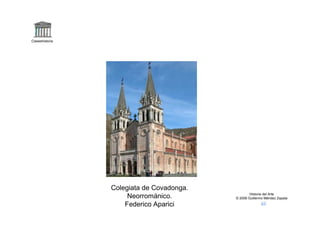 Claseshistoria




                 Colegiata de Covadonga.
                                                   Historia del Arte
                      Neorrománico.        © 2006 Guillermo Méndez Zapata

                     Federico Aparici
 