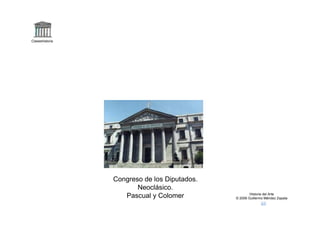 Claseshistoria




                 Congreso de los Diputados.
                        Neoclásico.
                                                      Historia del Arte
                    Pascual y Colomer         © 2006 Guillermo Méndez Zapata
 