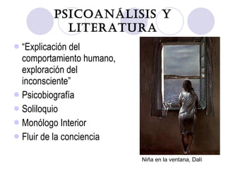 Psicoanálisis y Literatura “ Explicación del comportamiento humano, exploración del inconsciente” Psicobiografía Soliloquio Monólogo Interior Fluir de la conciencia Niña en la ventana, Dalí 