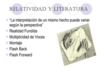 Relatividad y Literatura “ La interpretación de un mismo hecho puede variar según la perspectiva” Realidad Fundida Multiplicidad de Voces Montaje  Flash Back Flash Forward 