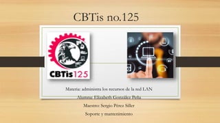 CBTis no.125
Materia: administra los recursos de la red LAN
Alumna: Elizabeth González Peña
Maestro: Sergio Pérez Siller
Soporte y mantenimiento
 