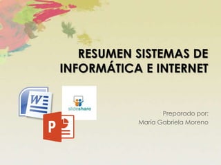 RESUMEN SISTEMAS DE
INFORMÁTICA E INTERNET
Preparado por:
María Gabriela Moreno
 