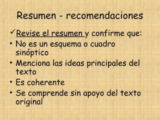 Resumen - recomendaciones
Revise el resumen y confirme que:
• No es un esquema o cuadro
sinóptico
• Menciona las ideas principales del
texto
• Es coherente
• Se comprende sin apoyo del texto
original
 