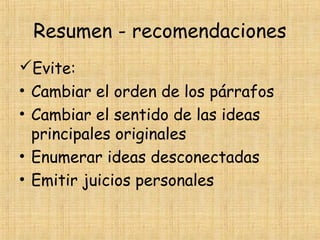 Resumen - recomendaciones
Evite:
• Cambiar el orden de los párrafos
• Cambiar el sentido de las ideas
principales originales
• Enumerar ideas desconectadas
• Emitir juicios personales
 