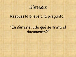 Síntesis
Respuesta breve a la pregunta:
“En síntesis, ¿de qué se trata el
documento?”
 