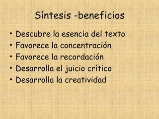 Síntesis -beneficios
• Descubre la esencia del texto
• Favorece la concentración
• Favorece la recordación
• Desarrolla el juicio crítico
• Desarrolla la creatividad
 