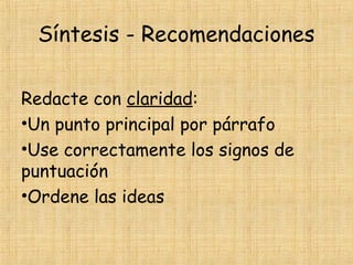 Síntesis - Recomendaciones
Redacte con claridad:
•Un punto principal por párrafo
•Use correctamente los signos de
puntuación
•Ordene las ideas
 