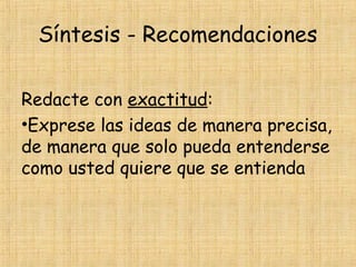 Síntesis - Recomendaciones
Redacte con exactitud:
•Exprese las ideas de manera precisa,
de manera que solo pueda entenderse
como usted quiere que se entienda
 