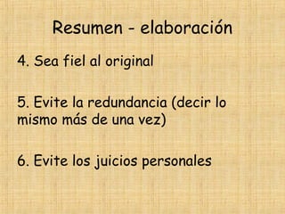 Resumen - elaboración
4. Sea fiel al original
5. Evite la redundancia (decir lo
mismo más de una vez)
6. Evite los juicios personales
 