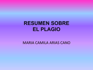 RESUMEN SOBRE
EL PLAGIO
MARIA CAMILA ARIAS CANO
 