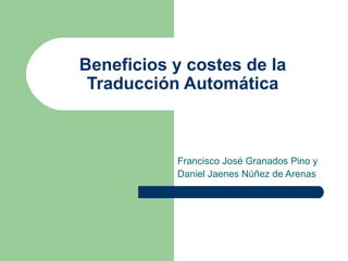Beneficios y costes de la Traducción Automática Francisco José Granados Pino y  Daniel Jaenes Núñez de Arenas 