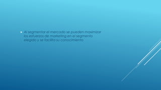  Al segmentar el mercado se pueden maximizar
los esfuerzos de marketing en el segmento
elegido y se facilita su conocimiento
 