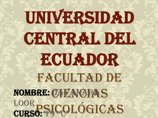Universidad
Central del
Ecuador
Facultad de
NOMBRE: ciencias
DAYANARA
LOOR
psicológicas
CURSO: 19 “c”

 