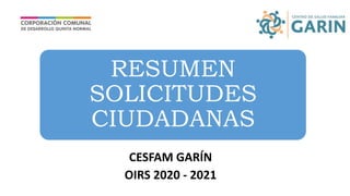 CESFAM GARÍN
OIRS 2020 - 2021
RESUMEN
SOLICITUDES
CIUDADANAS
 