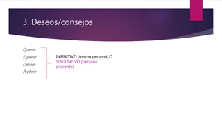 3. Deseos/consejos
Querer
Esperar
Desear
Preferir
INFINITIVO (misma persona) O
SUBJUNTIVO (persona
diferente)
 