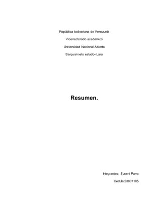 República bolivariana de Venezuela
Vicerrectorado académico
Universidad Nacional Abierta
Barquisimeto estado- Lara
Resumen.
Integrantes: Suseni Parra
Cedula:23807105
 
