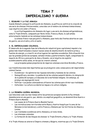 TEMA 7
IMPERIALISMO Y GUERRA
1. BISMARCK Y LA PAZ ARMADA
Cuando Bismarck consiguió la unificación de Alemania, su política...