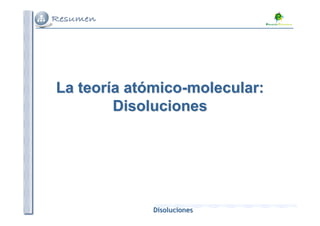 La teoría atómico-molecular:
        Disoluciones




             Disoluciones
 