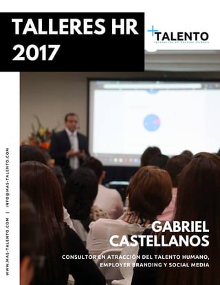 TALLERES HR
2017
GABRIEL
CASTELLANOS
CONSULTOR EN ATRACCIÓN DEL TALENTO HUMANO,
EMPLOYER BRANDING Y SOCIAL MEDIA
WWW.MAS-TALENTO.COM |  INFO@MAS-TALENTO.COM
 