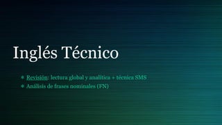 Inglés Técnico
 Revisión: lectura global y analítica + técnica SMS
 Análisis de frases nominales (FN)
 