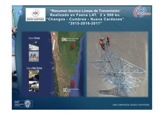 “Resumen técnico Líneas de Transmisión”
Realizado en Faena LAT. 2 x 500 kv.
“Changos - Cumbres - Nueva Cardones”
“2015-2016-2017”
 