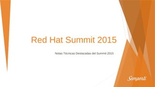 Red Hat Summit 2015
Notas Técnicas Destacadas del Summit 2015
 