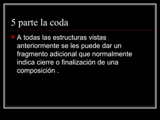 5 parte la coda A todas las estructuras vistas anteriormente se les puede dar un fragmento adicional que normalmente indica cierre o finalización de una composición . 
