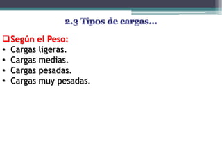 Según el Peso:
• Cargas ligeras.
• Cargas medias.
• Cargas pesadas.
• Cargas muy pesadas.
 