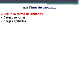 Según la forma de Apilarlas:
• Cargas sencillas.
• Cargas apilables.
 
