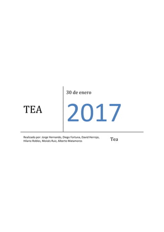 TEA
30 de enero
2017
Realizado por: Jorge Hernando, Diego Fortuna, David Herrojo,
Hilario Robles, Moisés Ruiz, Alberto Matamoros Tea
 