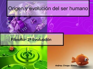Origen y evolución del ser humano Filosofía- 2ª Evaluación   Andrea Crespo Gómez. 