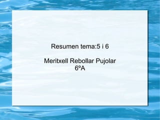 Resumen tema:5 i 6 Meritxell Rebollar Pujolar 6ºA 