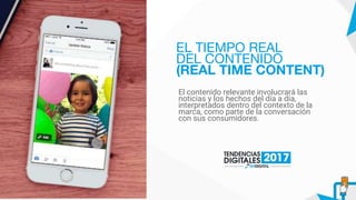 El contenido relevante involucrará las
noticias y los hechos del día a día,
interpretados dentro del contexto de la
marca, como parte de la conversación
con sus consumidores.
EL TIEMPO REAL
DEL CONTENIDO
(REAL TIME CONTENT)
 