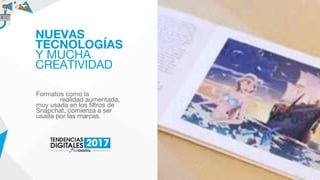 Formatos como la
realidad aumentada,
muy usada en los filtros de
Snapchat, comienza a ser
usada por las marcas.
NUEVAS
TECNOLOGÍAS
Y MUCHA
CREATIVIDAD
 