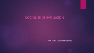 NOCIONES DE EVOLUCIÓN
Prof. María Eugenia Muñoz Jara
 