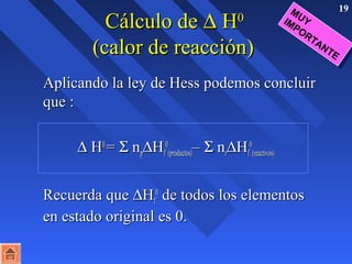 CCáállccuulloo ddee D HH 19 00 
((ccaalloorr ddee rreeaacccciióónn)) 
AApplliiccaannddoo llaa lleeyy ddee HHeessss ppooddeemmooss ccoonncclluuiirr 
qquuee :: 
D HH00 == S nnppDHHff 
00 
((pprroodduuccttooss))–– S nnrrDHHff 
00 
((rreeaaccttiivvooss)) 
RReeccuueerrddaa qquuee DHHff 
00 ddee ttooddooss llooss eelleemmeennttooss 
eenn eessttaaddoo oorriiggiinnaall eess 00.. 
MUY 
IMPORTANTE 
 