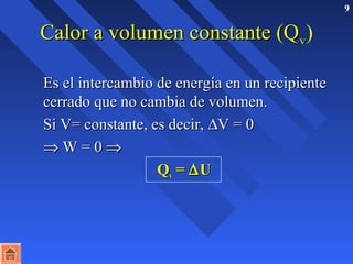 9 
CCaalloorr aa vvoolluummeenn ccoonnssttaannttee ((QQvv) 
EEss eell iinntteerrccaammbbiioo ddee eenneerrggííaa eenn uunn rreecciippiieennttee 
cceerrrraaddoo qquuee nnoo ccaammbbiiaa ddee vvoolluummeenn.. 
SSii VV== ccoonnssttaannttee,, eess ddeecciirr,, DVV == 00 
Þ WW == 00 Þ 
QQvv == DUU 
 