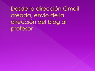 Desde la dirección Gmail creada, envio de la dirección del blog al profesor
