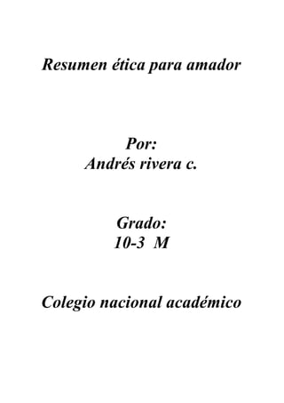 Resumen ética para amador



          Por:
     Andrés rivera c.


         Grado:
         10-3 M


Colegio nacional académico
 