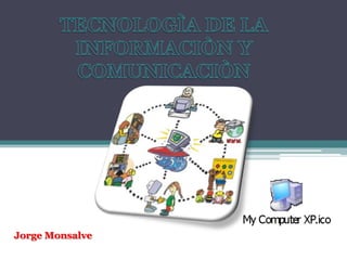 TECNOLOGÌA DE LA INFORMACIÒN Y COMUNICACIÒN Jorge Monsalve 