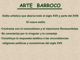 ARTE  BARROCO Estilo artístico que abarca todo el siglo XVII y parte del XVIII  <ul><li>Contrasta con el racionalismo y el...
