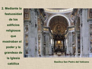 2. Mediante la fastuosidad de los edificios religiosos que mostraban el poder y la grandeza de la Iglesia católica Basílic...